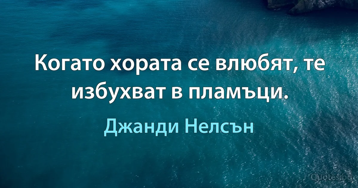 Когато хората се влюбят, те избухват в пламъци. (Джанди Нелсън)