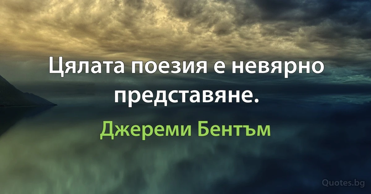 Цялата поезия е невярно представяне. (Джереми Бентъм)