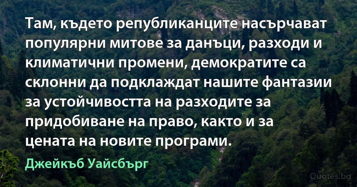 Там, където републиканците насърчават популярни митове за данъци, разходи и климатични промени, демократите са склонни да подклаждат нашите фантазии за устойчивостта на разходите за придобиване на право, както и за цената на новите програми. (Джейкъб Уайсбърг)