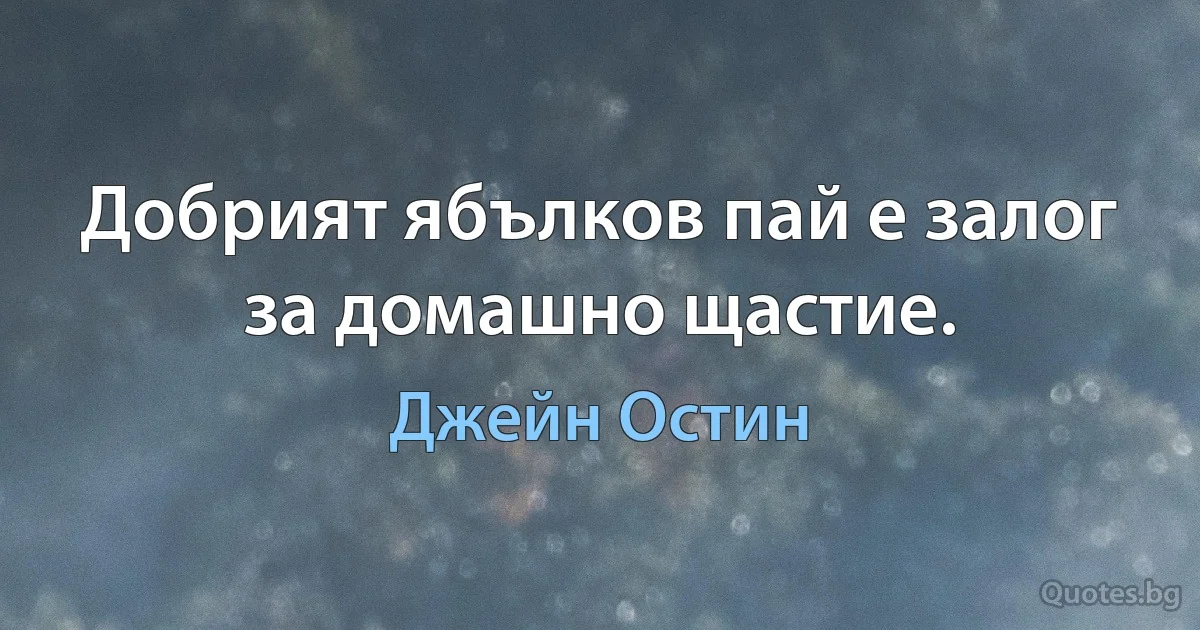 Добрият ябълков пай е залог за домашно щастие. (Джейн Остин)