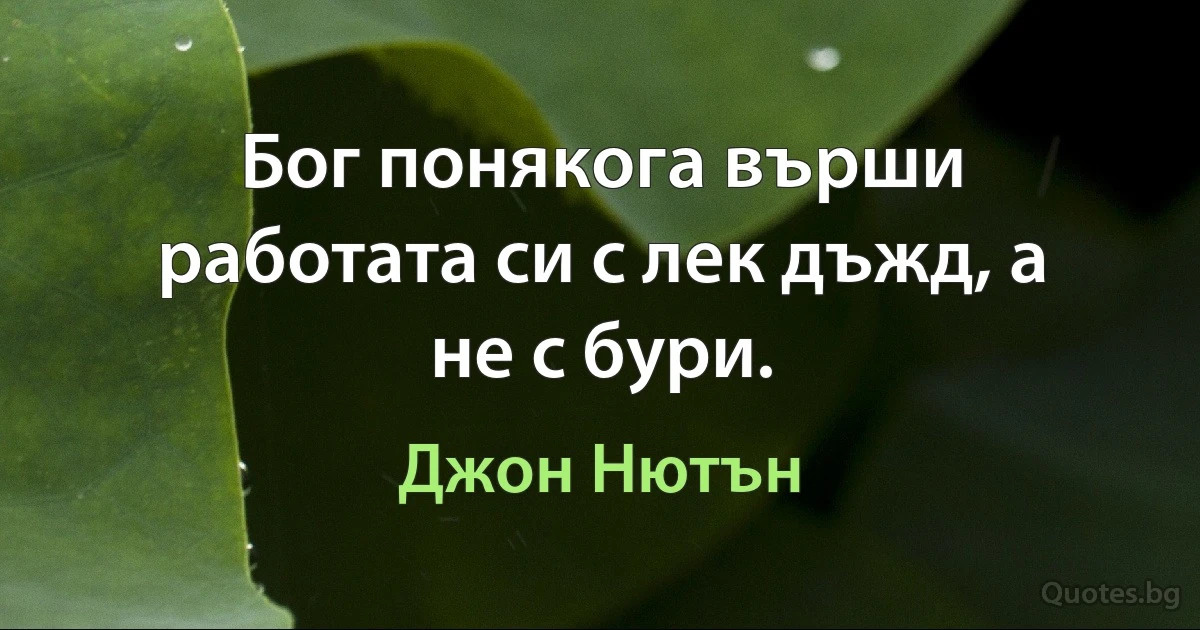 Бог понякога върши работата си с лек дъжд, а не с бури. (Джон Нютън)