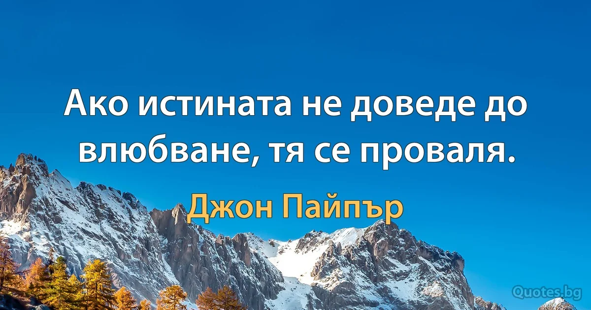 Ако истината не доведе до влюбване, тя се проваля. (Джон Пайпър)