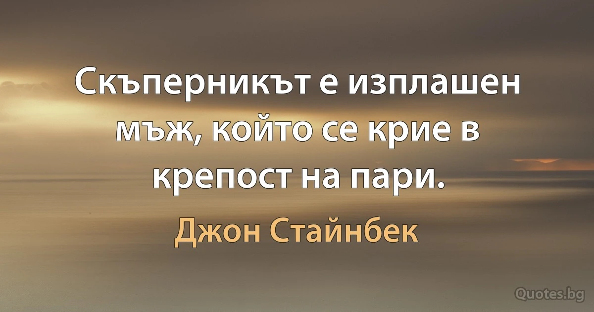 Скъперникът е изплашен мъж, който се крие в крепост на пари. (Джон Стайнбек)