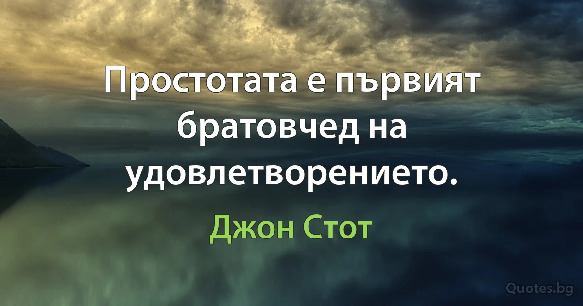 Простотата е първият братовчед на удовлетворението. (Джон Стот)