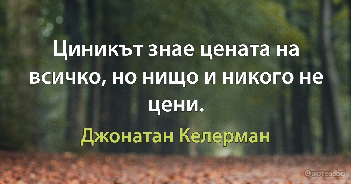 Циникът знае цената на всичко, но нищо и никого не цени. (Джонатан Келерман)