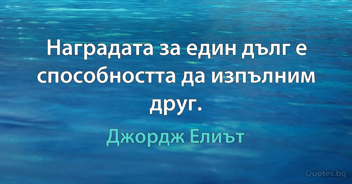 Наградата за един дълг е способността да изпълним друг. (Джордж Елиът)