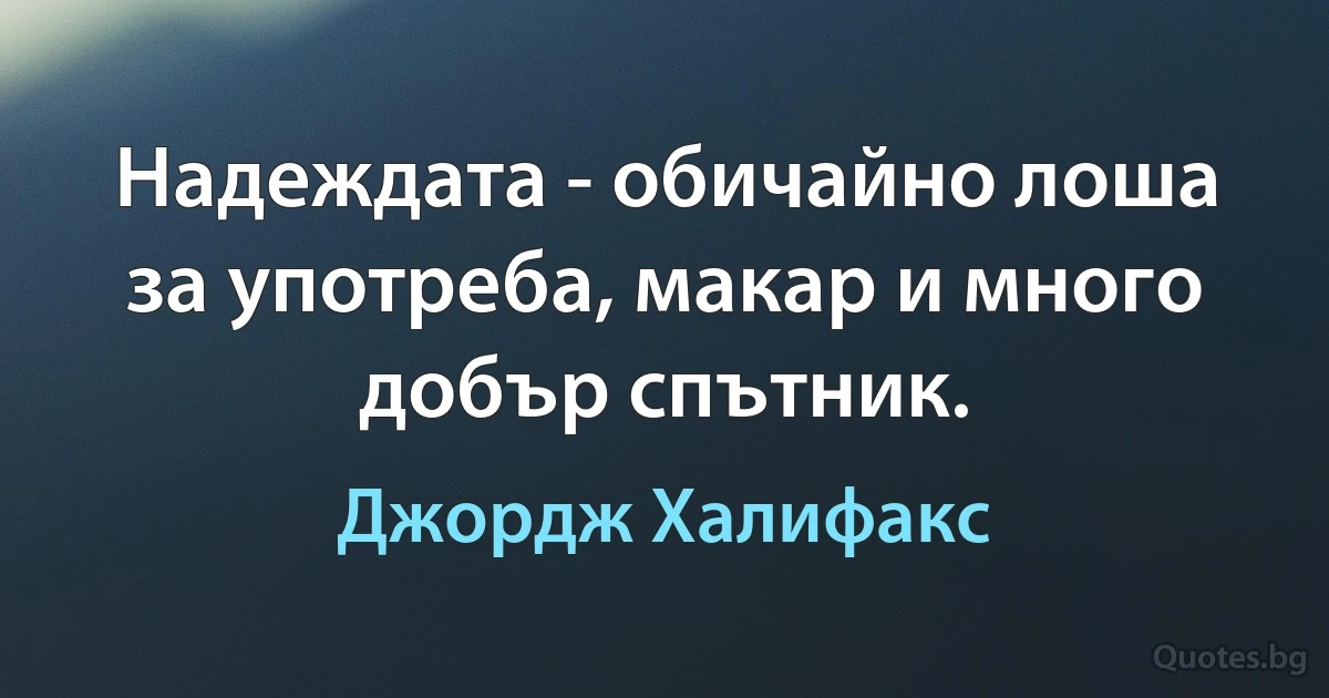 Надеждата - обичайно лоша за употреба, макар и много добър спътник. (Джордж Халифакс)