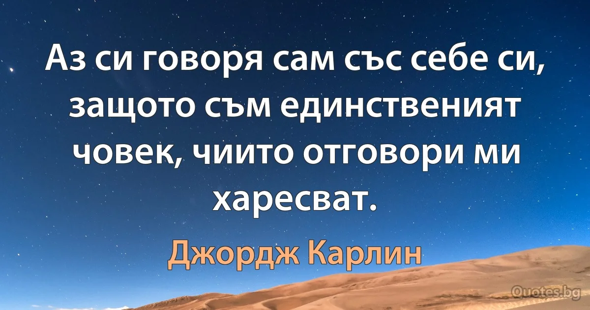 Аз си говоря сам със себе си, защото съм единственият човек, чиито отговори ми харесват. (Джордж Карлин)