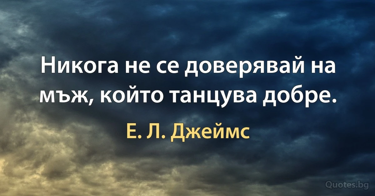 Никога не се доверявай на мъж, който танцува добре. (Е. Л. Джеймс)