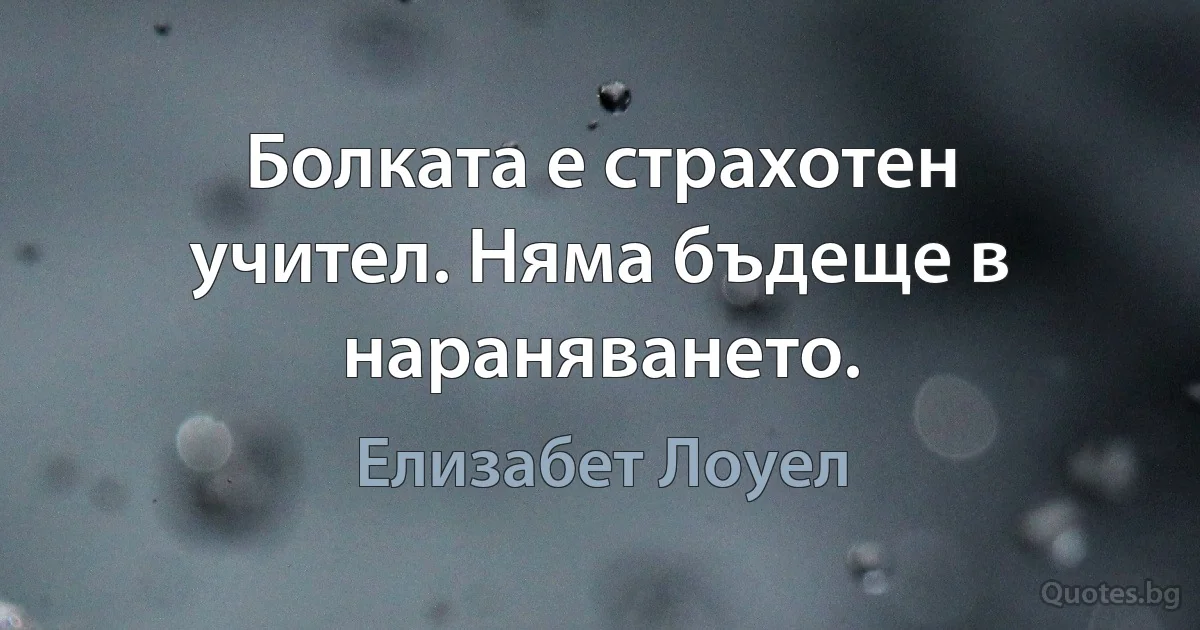 Болката е страхотен учител. Няма бъдеще в нараняването. (Елизабет Лоуел)