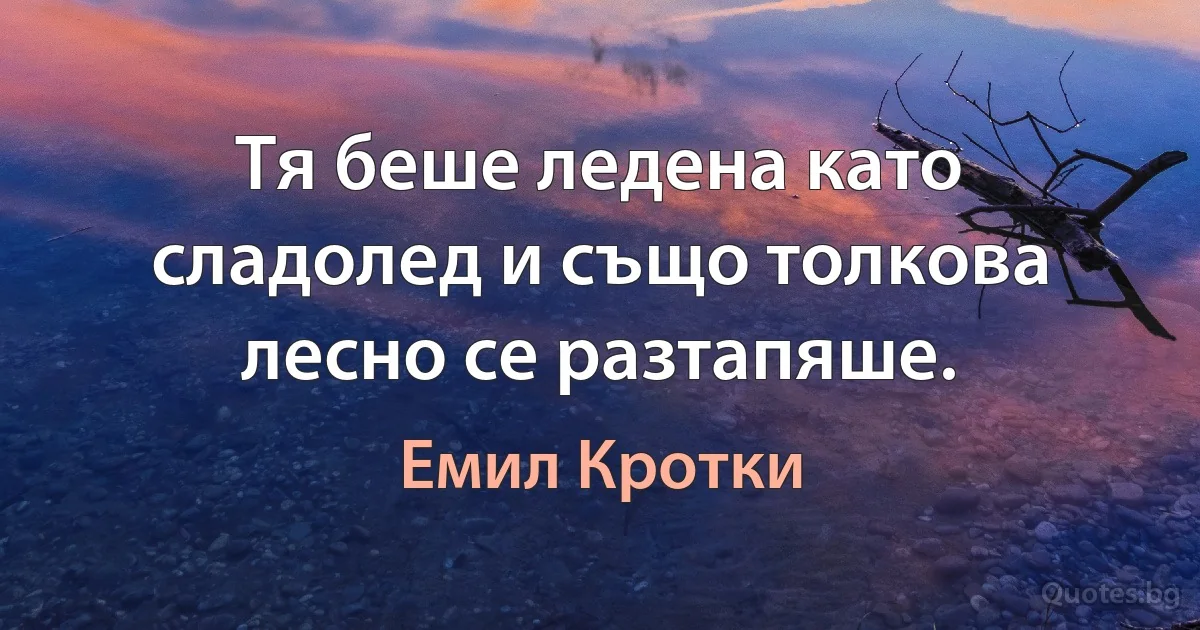 Тя беше ледена като сладолед и също толкова лесно се разтапяше. (Емил Кротки)