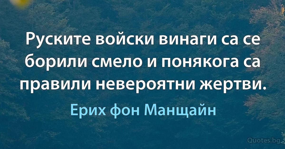 Руските войски винаги са се борили смело и понякога са правили невероятни жертви. (Ерих фон Манщайн)