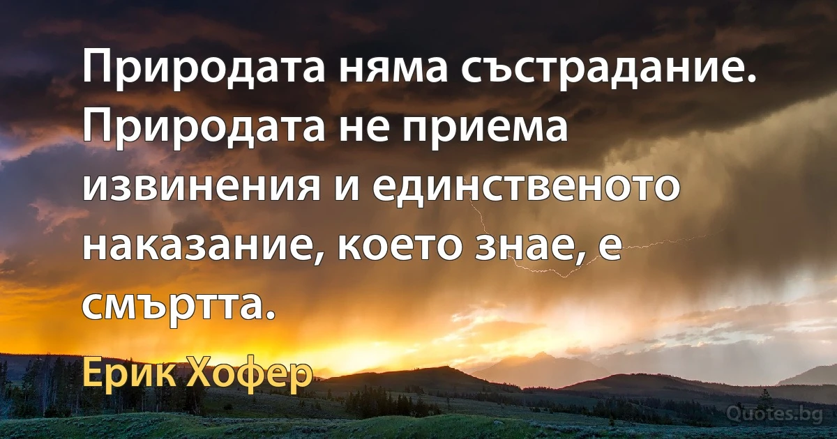 Природата няма състрадание. Природата не приема извинения и единственото наказание, което знае, е смъртта. (Ерик Хофер)