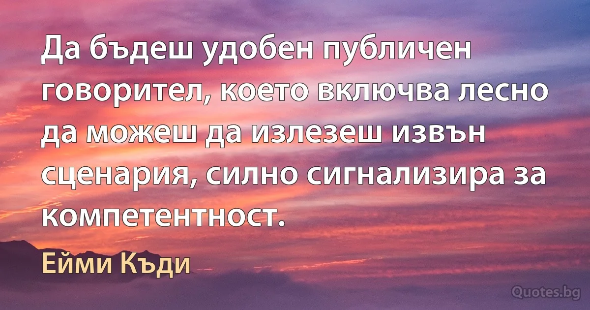 Да бъдеш удобен публичен говорител, което включва лесно да можеш да излезеш извън сценария, силно сигнализира за компетентност. (Ейми Къди)