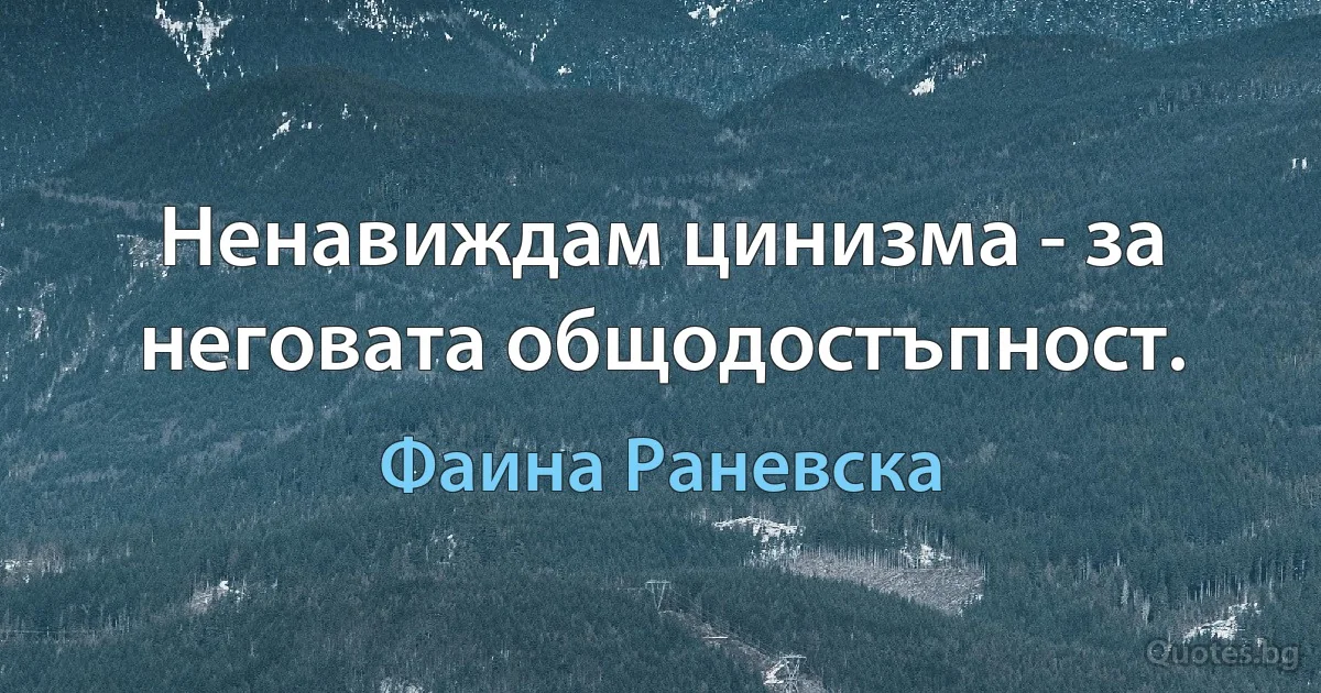 Ненавиждам цинизма - за неговата общодостъпност. (Фаина Раневска)