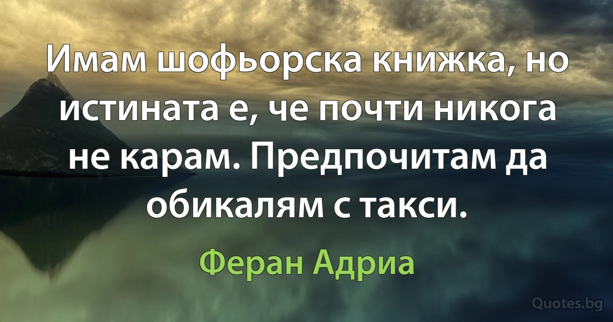 Имам шофьорска книжка, но истината е, че почти никога не карам. Предпочитам да обикалям с такси. (Феран Адриа)