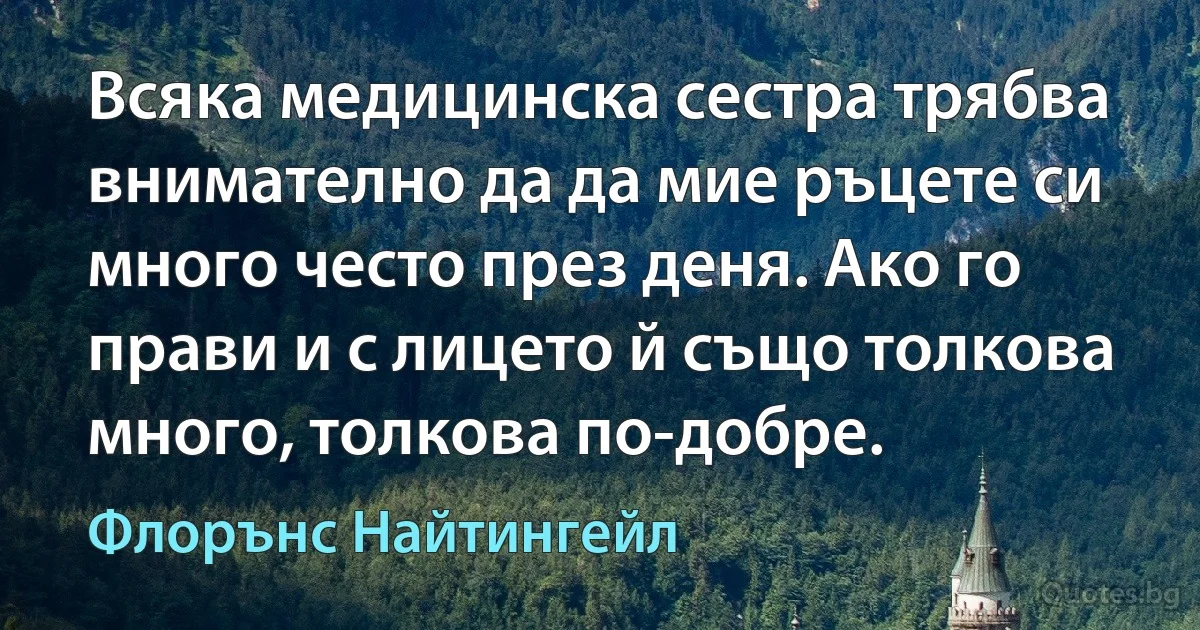 Всяка медицинска сестра трябва внимателно да да мие ръцете си много често през деня. Ако го прави и с лицето й също толкова много, толкова по-добре. (Флорънс Найтингейл)