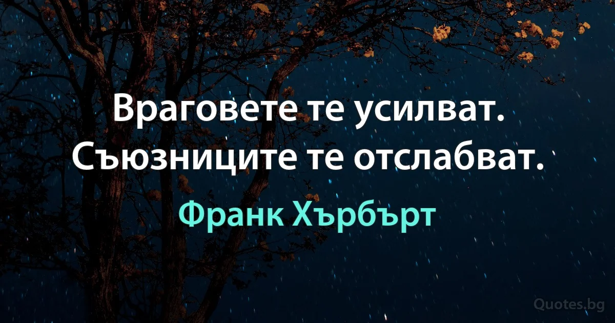 Враговете те усилват. Съюзниците те отслабват. (Франк Хърбърт)