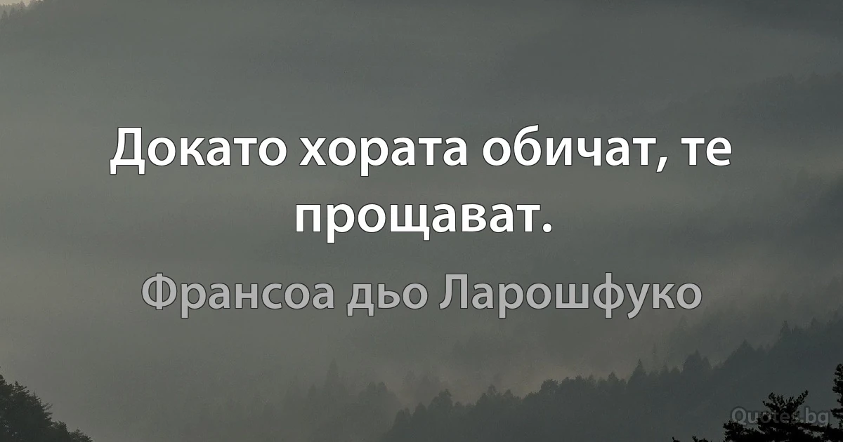 Докато хората обичат, те прощават. (Франсоа дьо Ларошфуко)