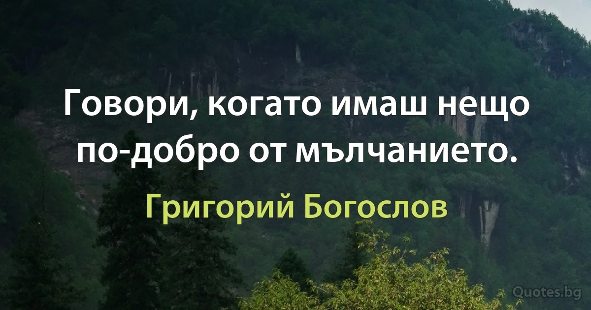 Говори, когато имаш нещо по-добро от мълчанието. (Григорий Богослов)