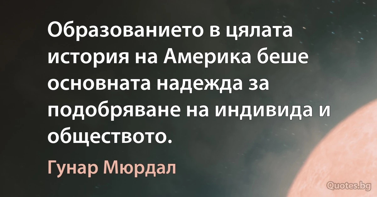 Образованието в цялата история на Америка беше основната надежда за подобряване на индивида и обществото. (Гунар Мюрдал)