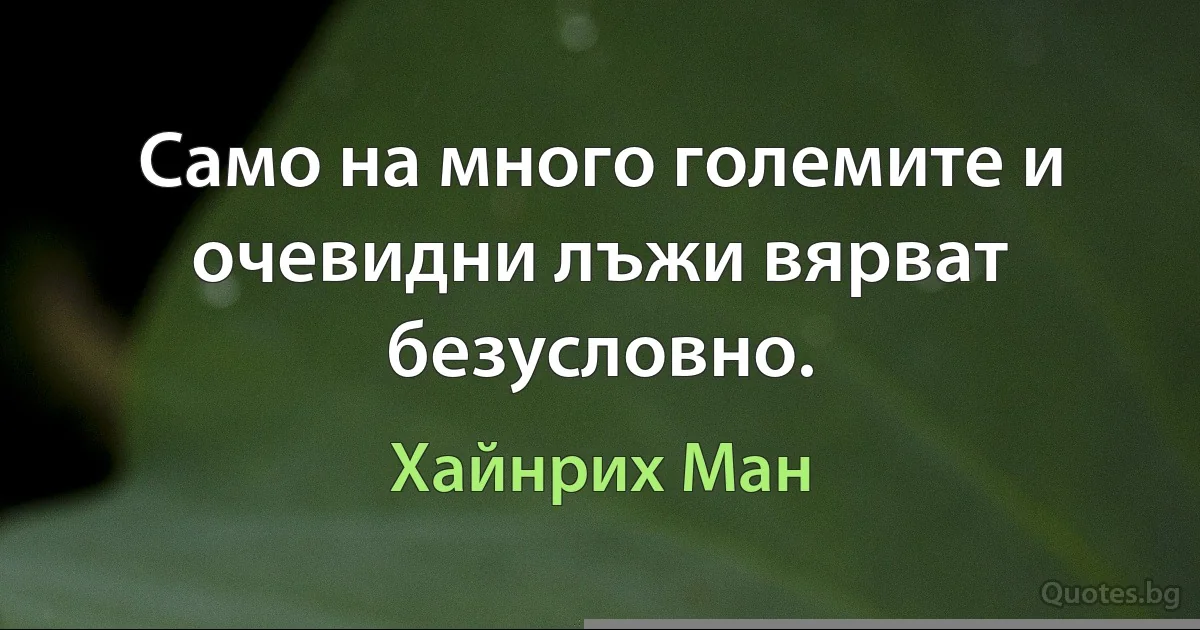 Само на много големите и очевидни лъжи вярват безусловно. (Хайнрих Ман)