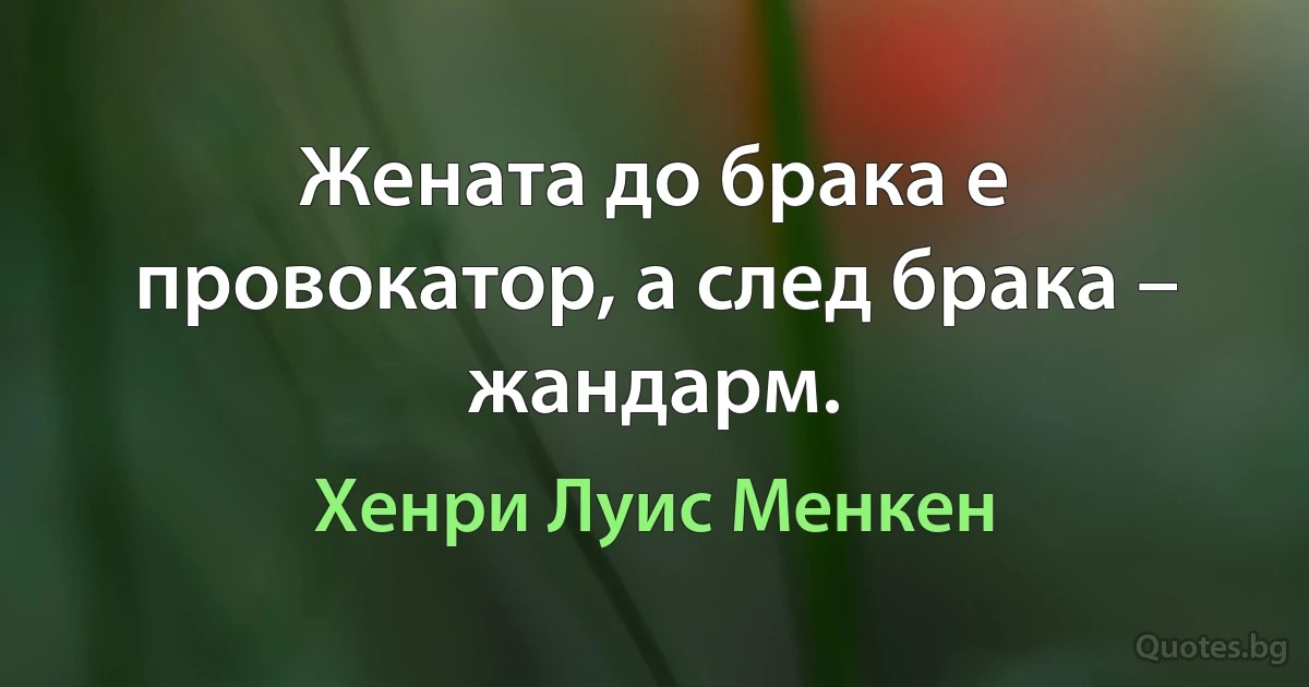 Жената до брака е провокатор, а след брака – жандарм. (Хенри Луис Менкен)