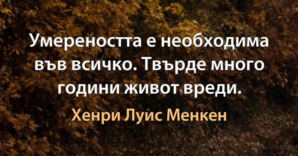 Умереността е необходима във всичко. Твърде много години живот вреди. (Хенри Луис Менкен)