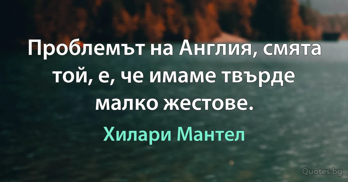 Проблемът на Англия, смята той, е, че имаме твърде малко жестове. (Хилари Мантел)