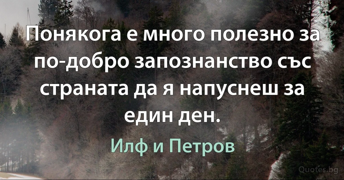 Понякога е много полезно за по-добро запознанство със страната да я напуснеш за един ден. (Илф и Петров)