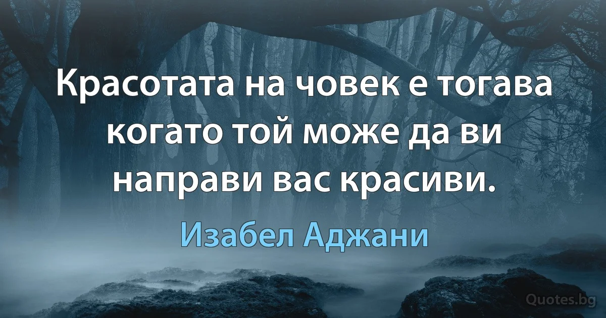 Красотата на човек е тогава когато той може да ви направи вас красиви. (Изабел Аджани)