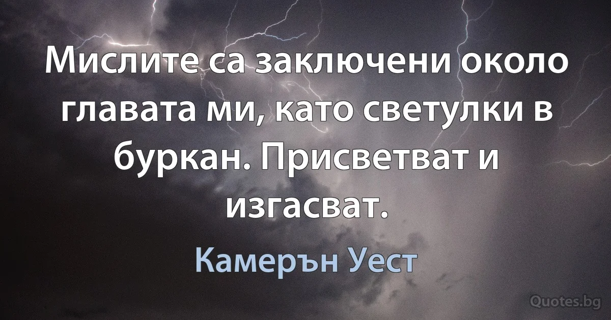 Мислите са заключени около главата ми, като светулки в буркан. Присветват и изгасват. (Камерън Уест)