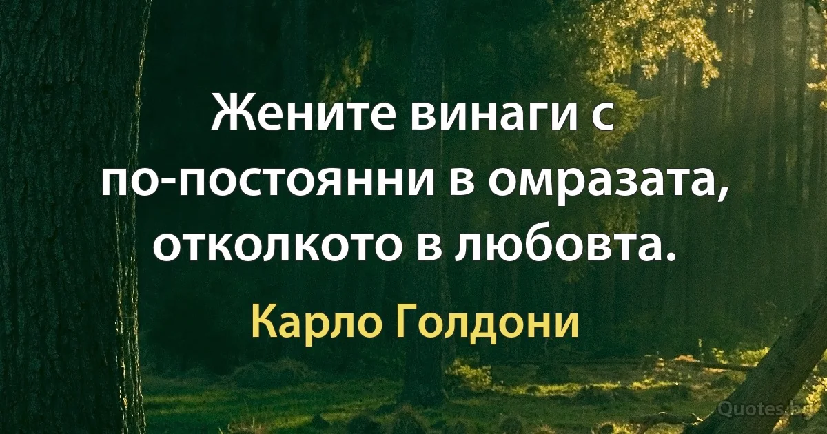 Жените винаги с по-постоянни в омразата, отколкото в любовта. (Карло Голдони)