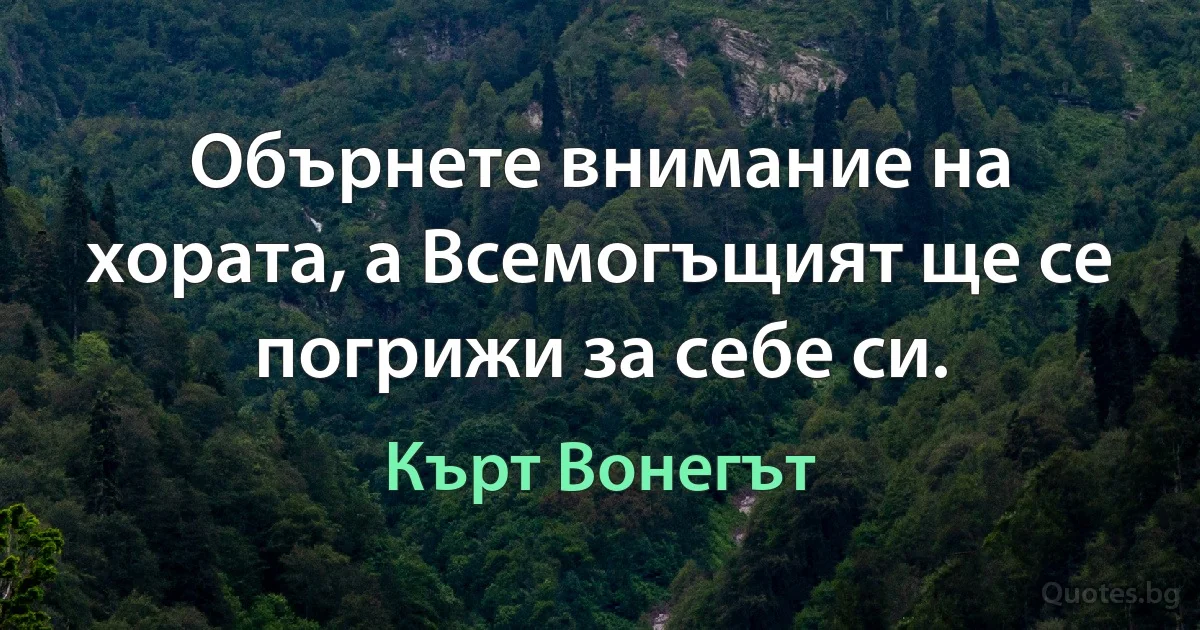 Обърнете внимание на хората, а Всемогъщият ще се погрижи за себе си. (Кърт Вонегът)