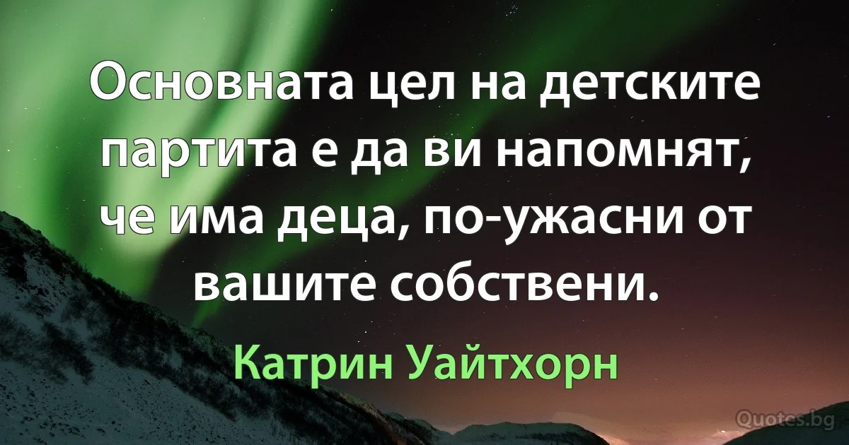 Основната цел на детските партита е да ви напомнят, че има деца, по-ужасни от вашите собствени. (Катрин Уайтхорн)