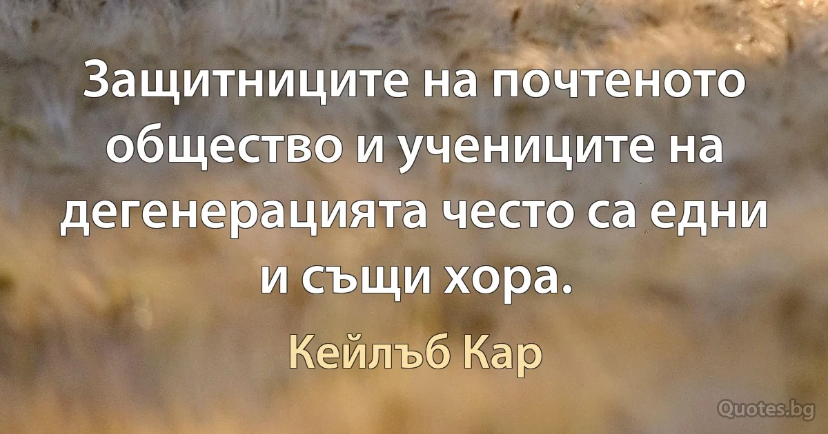 Защитниците на почтеното общество и учениците на дегенерацията често са едни и същи хора. (Кейлъб Кар)