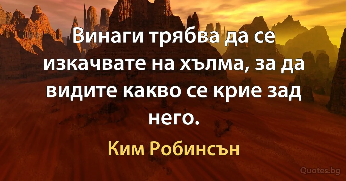 Винаги трябва да се изкачвате на хълма, за да видите какво се крие зад него. (Ким Робинсън)