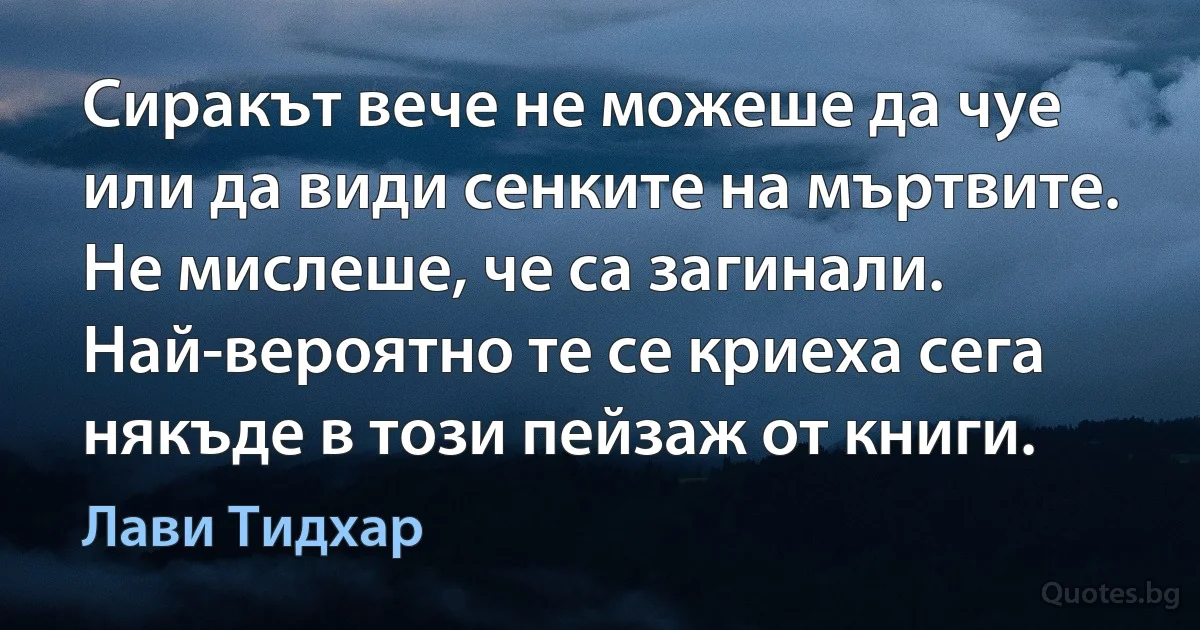 Сиракът вече не можеше да чуе или да види сенките на мъртвите. Не мислеше, че са загинали. Най-вероятно те се криеха сега някъде в този пейзаж от книги. (Лави Тидхар)