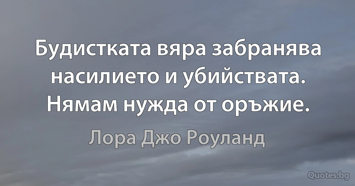 Будистката вяра забранява насилието и убийствата. Нямам нужда от оръжие. (Лора Джо Роуланд)