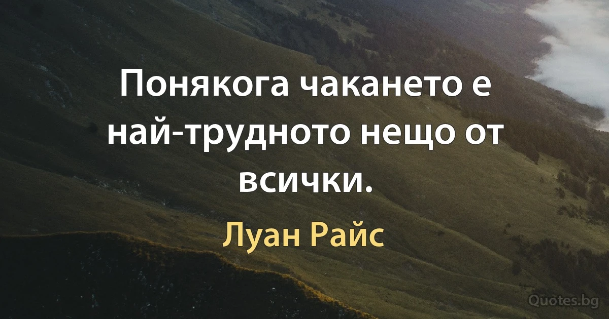 Понякога чакането е най-трудното нещо от всички. (Луан Райс)