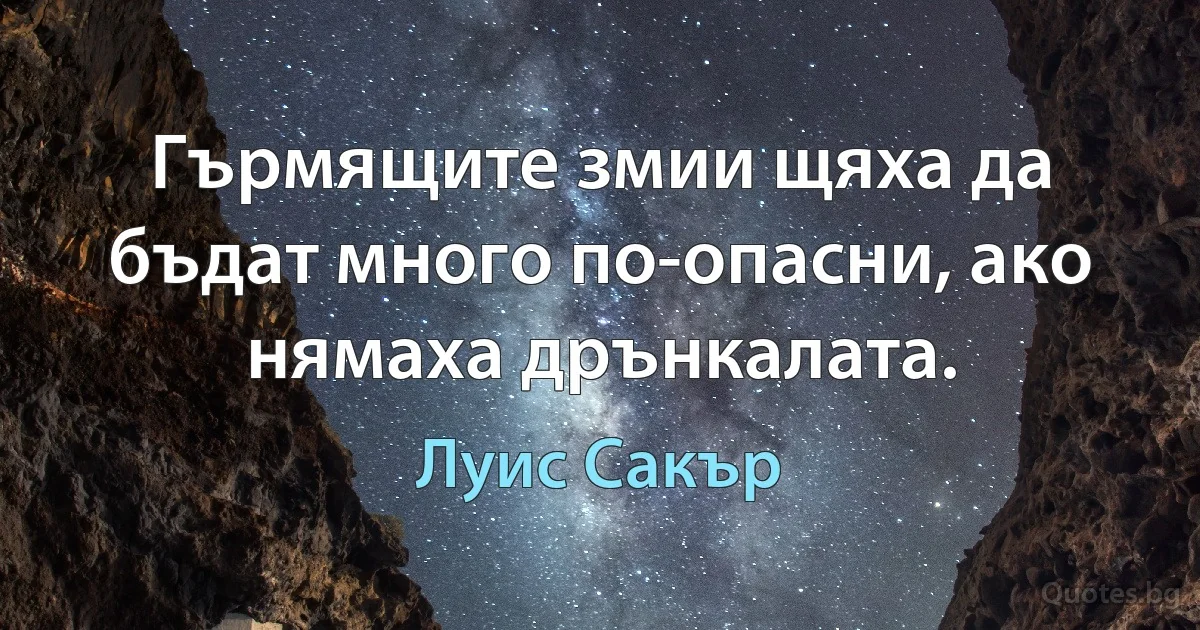 Гърмящите змии щяха да бъдат много по-опасни, ако нямаха дрънкалата. (Луис Сакър)