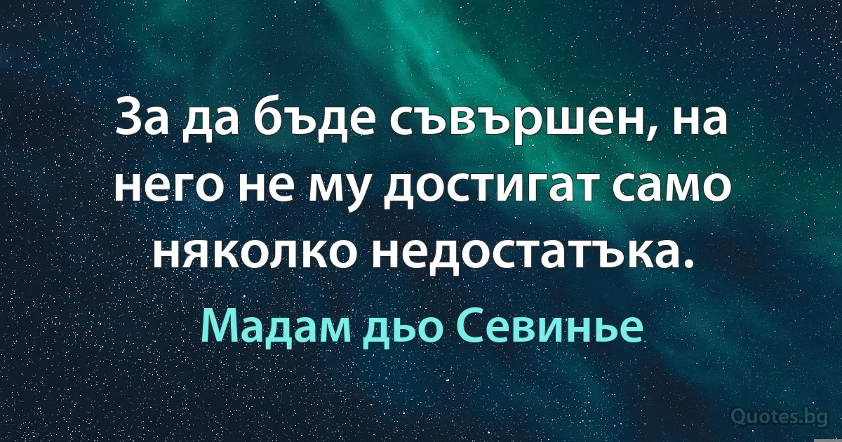 За да бъде съвършен, на него не му достигат само няколко недостатъка. (Мадам дьо Севинье)