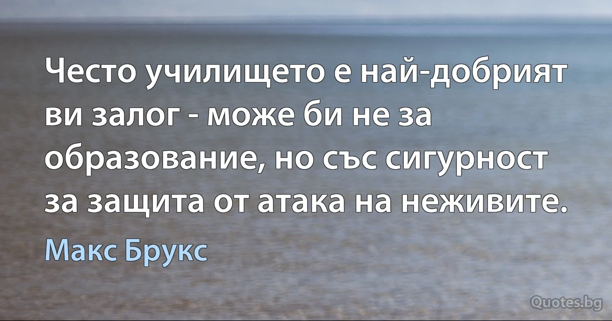 Често училището е най-добрият ви залог - може би не за образование, но със сигурност за защита от атака на неживите. (Макс Брукс)