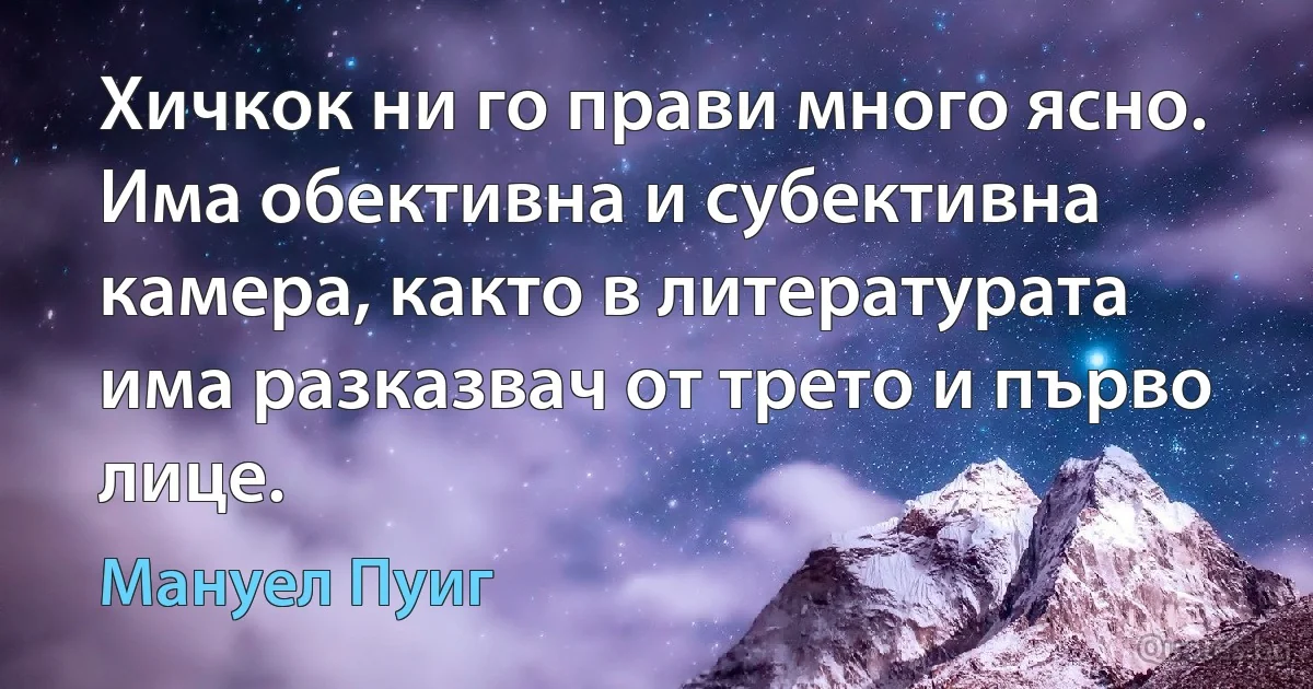 Хичкок ни го прави много ясно. Има обективна и субективна камера, както в литературата има разказвач от трето и първо лице. (Мануел Пуиг)