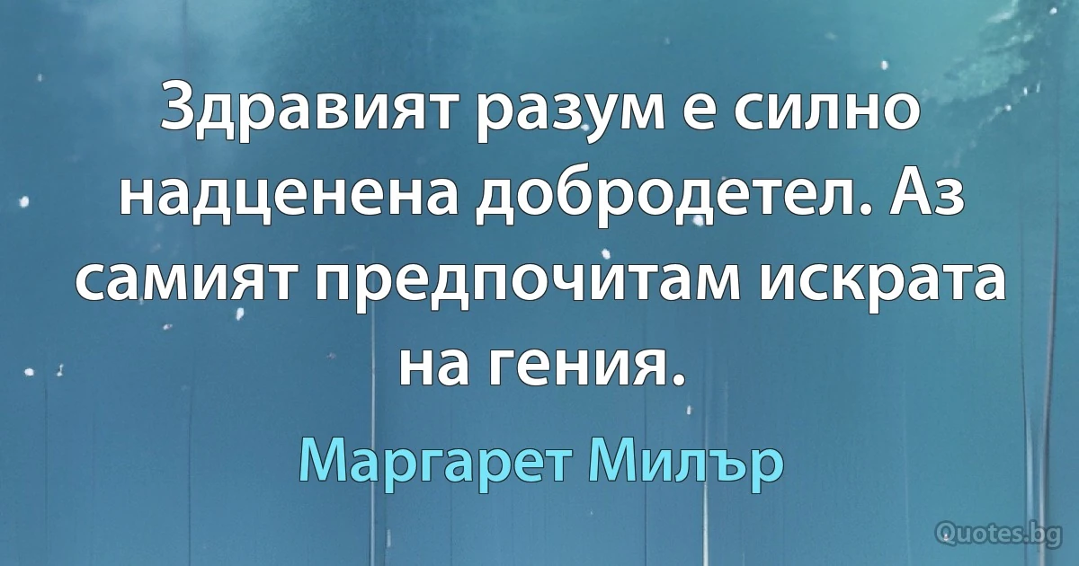 Здравият разум е силно надценена добродетел. Аз самият предпочитам искрата на гения. (Маргарет Милър)