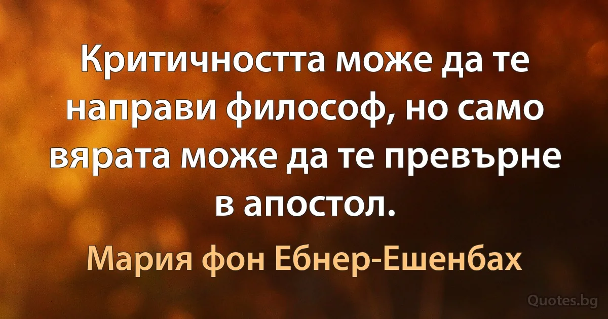 Критичността може да те направи философ, но само вярата може да те превърне в апостол. (Мария фон Ебнер-Ешенбах)