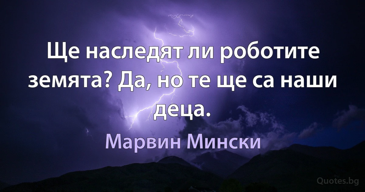 Ще наследят ли роботите земята? Да, но те ще са наши деца. (Марвин Мински)