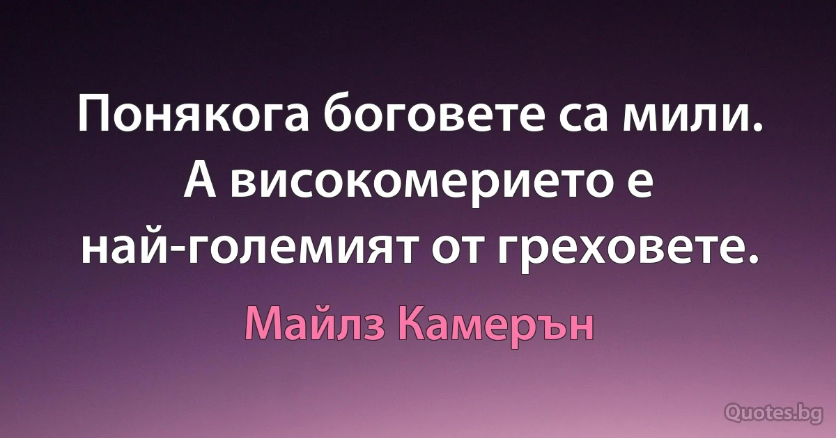 Понякога боговете са мили. А високомерието е най-големият от греховете. (Майлз Камерън)