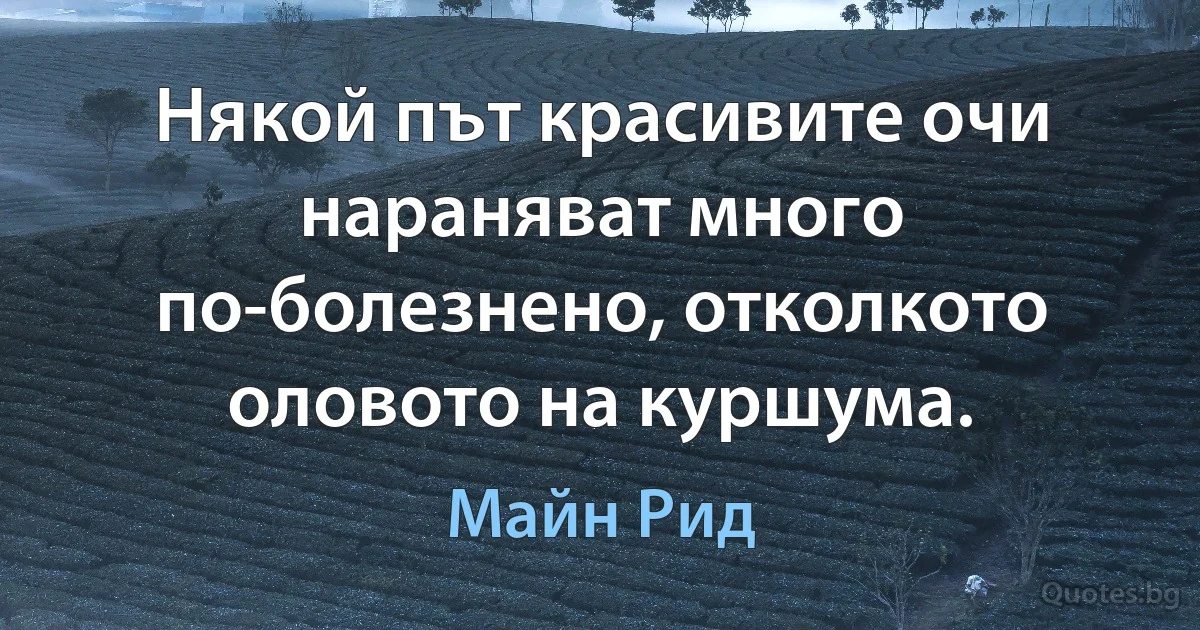 Някой път красивите очи нараняват много по-болезнено, отколкото оловото на куршума. (Майн Рид)