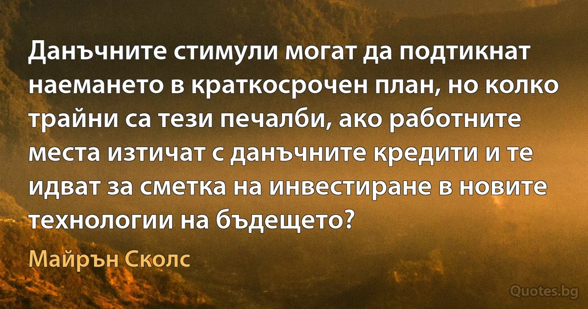 Данъчните стимули могат да подтикнат наемането в краткосрочен план, но колко трайни са тези печалби, ако работните места изтичат с данъчните кредити и те идват за сметка на инвестиране в новите технологии на бъдещето? (Майрън Сколс)